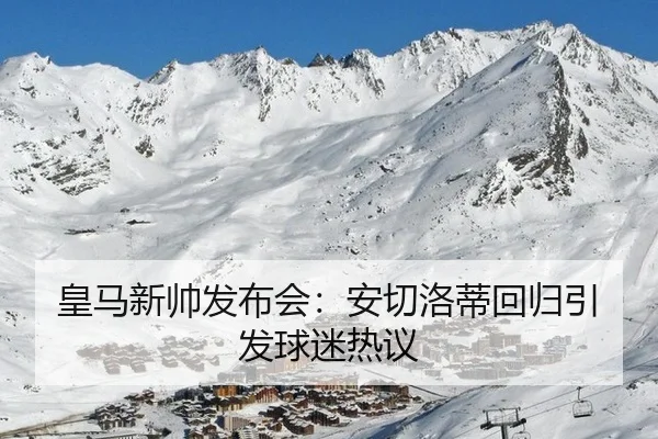 皇马新帅发布会：安切洛蒂回归引发球迷热议