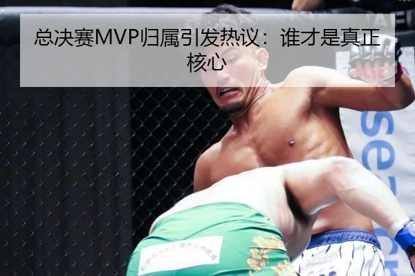 总决赛MVP归属引发热议：谁才是真正核心