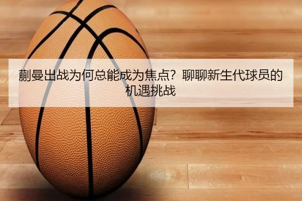 蒯曼出战为何总能成为焦点？聊聊新生代球员的机遇挑战