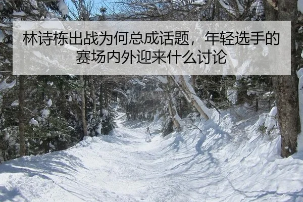 林诗栋出战为何总成话题，年轻选手的赛场内外迎来什么讨论